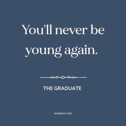 A quote from The Graduate about lost youth: “You'll never be young again.”