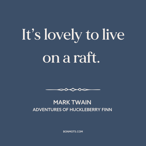 A quote by Mark Twain about boats: “It’s lovely to live on a raft.”