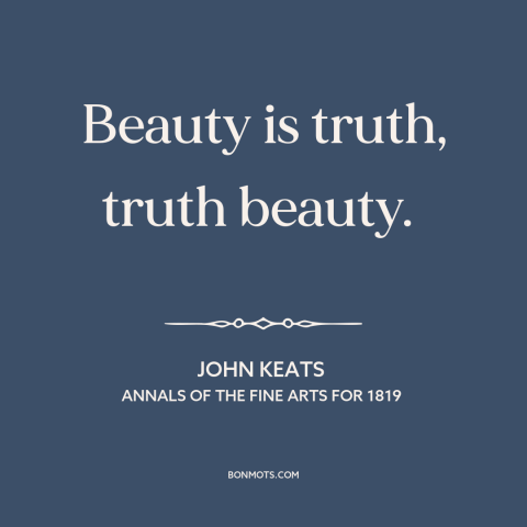 A quote by John Keats about beauty: “Beauty is truth, truth beauty.”