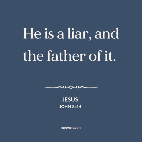 A quote by Jesus about the devil: “He is a liar, and the father of it.”