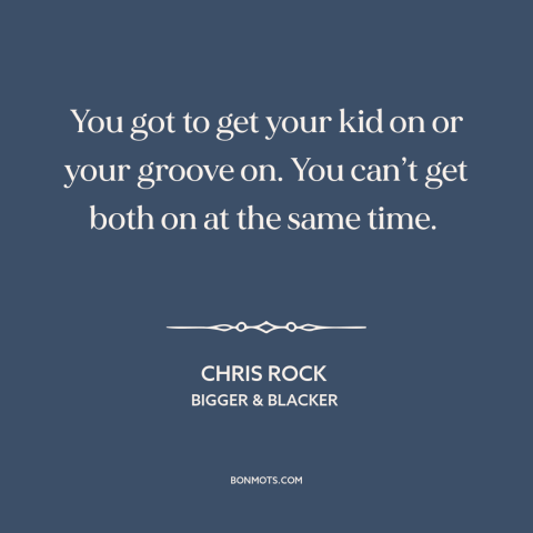 A quote by Chris Rock about raising kids: “You got to get your kid on or your groove on. You can’t get…”