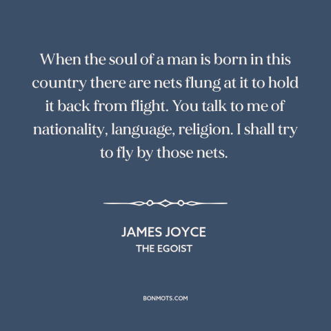 A quote by James Joyce about society and the individual: “When the soul of a man is born in this country there are nets…”