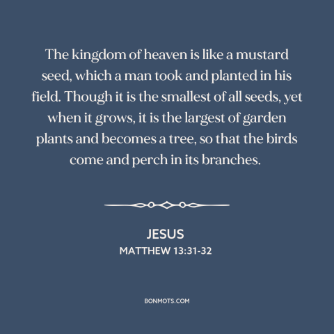 A quote by Jesus about starting small: “The kingdom of heaven is like a mustard seed, which a man took and planted…”