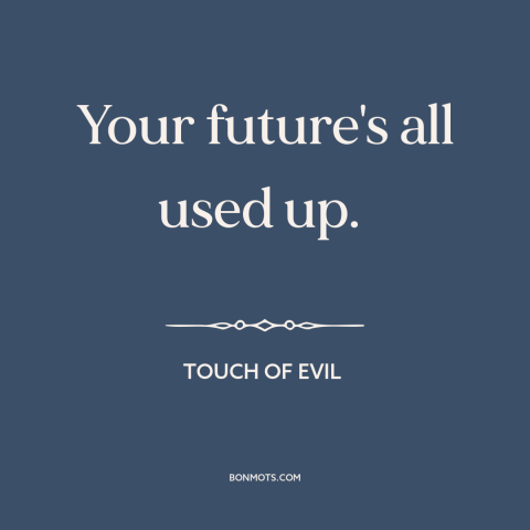 A quote from Touch of Evil about the future: “Your future's all used up.”