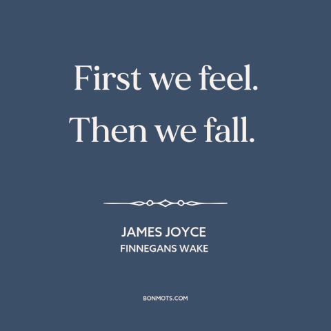 A quote by James Joyce: “First we feel. Then we fall.”