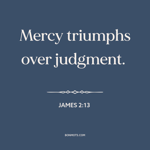 A quote from The Bible about mercy: “Mercy triumphs over judgment.”