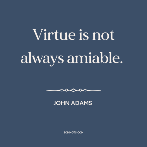 A quote by John Adams about virtue: “Virtue is not always amiable.”