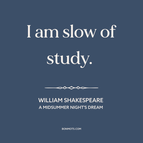 A quote by William Shakespeare about learning: “I am slow of study.”