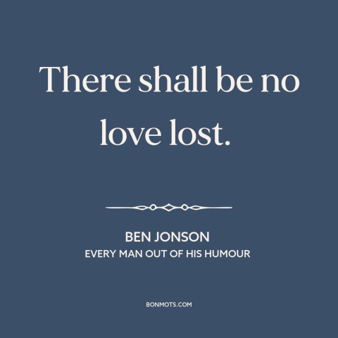 A quote by Ben Jonson about dislike: “There shall be no love lost.”