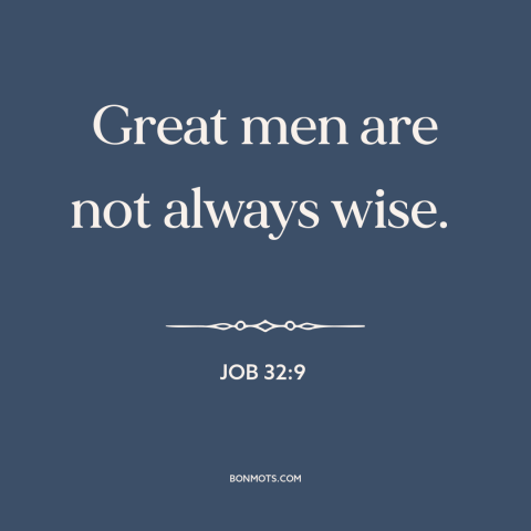 A quote from The Bible about great men: “Great men are not always wise.”