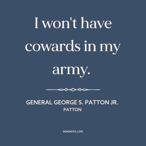 A quote from Patton about cowards: “I won't have cowards in my army.”