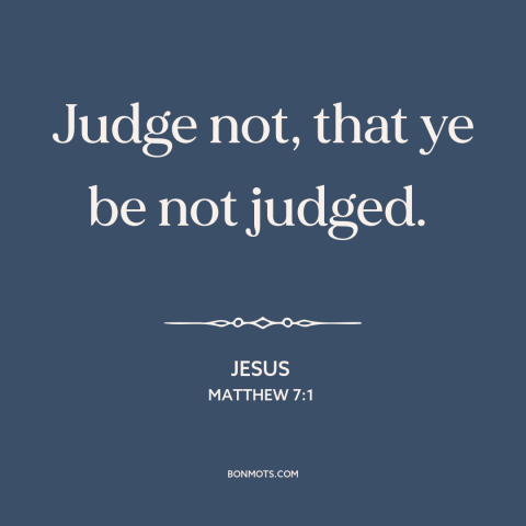 A quote by Jesus about judging others: “Judge not, that ye be not judged.”