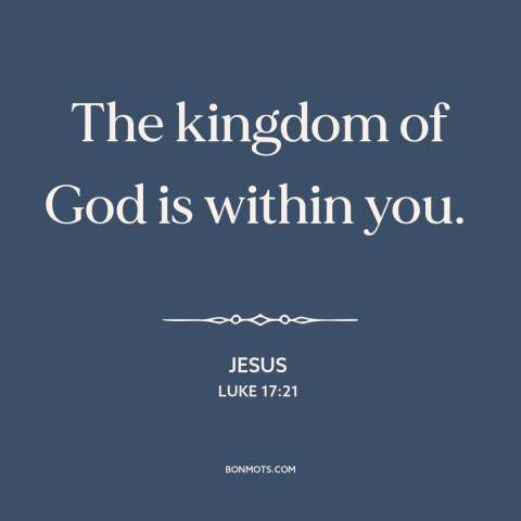 A quote by Jesus about kingdom of god: “The kingdom of God is within you.”