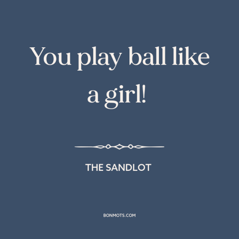 A quote from The Sandlot about baseball: “You play ball like a girl!”