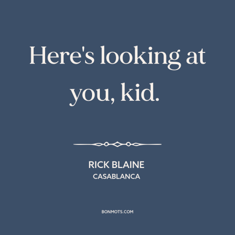 A quote from Casablanca about expression of affection: “Here's looking at you, kid.”