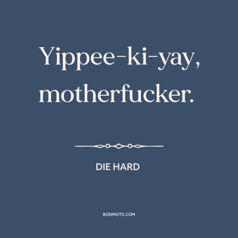 A quote from Die Hard : “Yippee-ki-yay, motherfucker.”