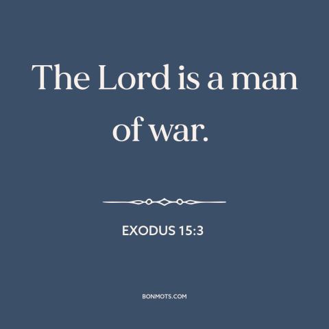 A quote from The Bible about nature of god: “The Lord is a man of war.”