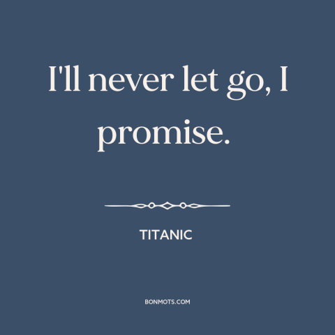 A quote from Titanic about commitment: “I'll never let go, I promise.”