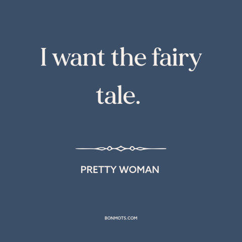 A quote from Pretty Woman about hopeless romantic: “I want the fairy tale.”