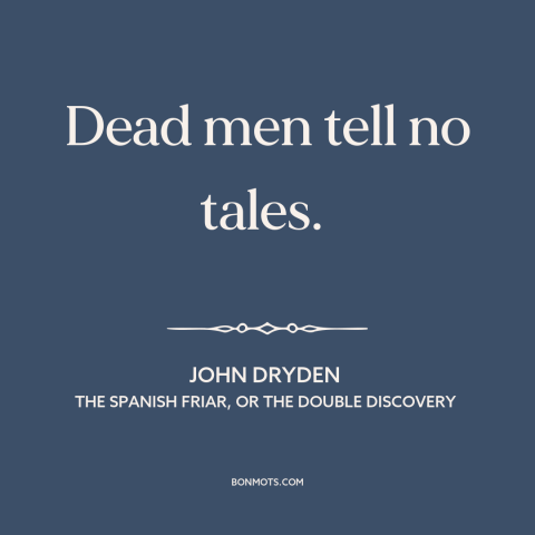 A quote by John Dryden about secrets: “Dead men tell no tales.”