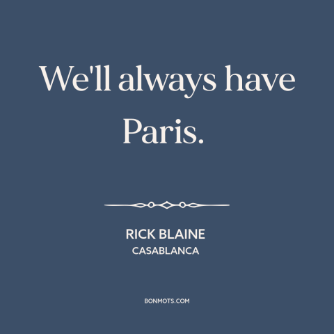 A quote from Casablanca about paris: “We'll always have Paris.”