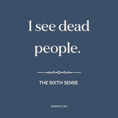 A quote from The Sixth Sense about ghosts: “I see dead people.”