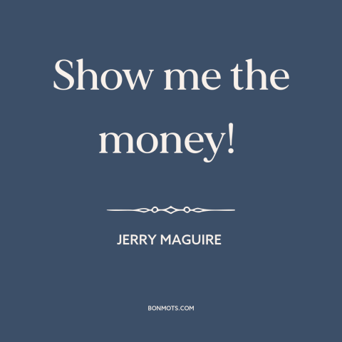 A quote from Jerry Maguire  about asking for a raise: “Show me the money!”