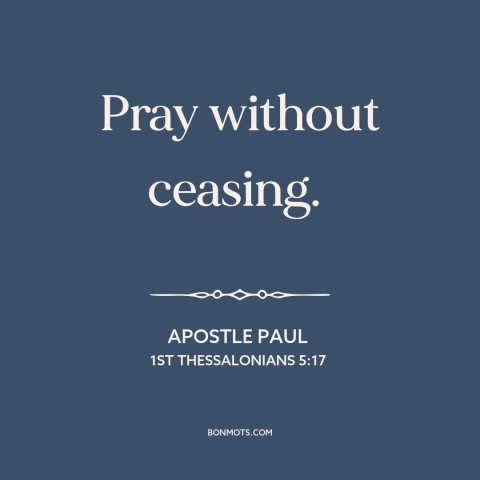 A quote by Apostle Paul about prayer: “Pray without ceasing.”