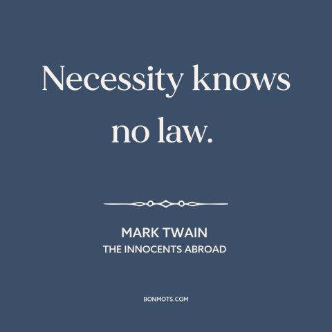 A quote by Mark Twain about desperation: “Necessity knows no law.”