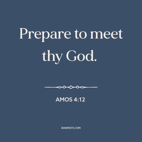 A quote from The Bible about death: “Prepare to meet thy God.”