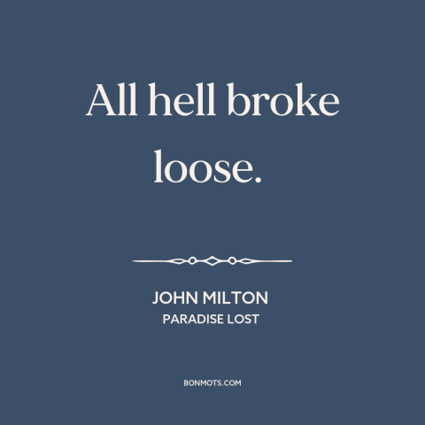 A quote by John Milton about chaos: “All hell broke loose.”