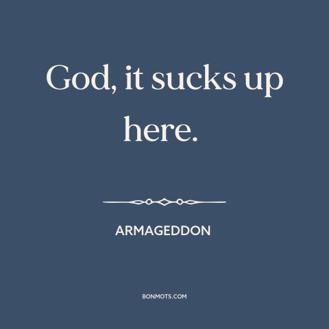 A quote from Armageddon about space: “God, it sucks up here.”