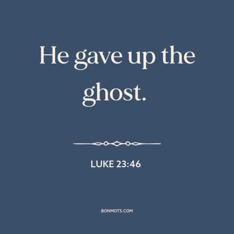 A quote from The Bible about moment of death: “He gave up the ghost.”