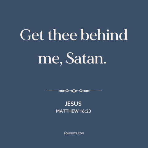 A quote by Jesus about the devil: “Get thee behind me, Satan.”