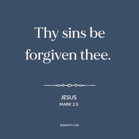 A quote by Jesus about forgiveness of sins: “Thy sins be forgiven thee.”