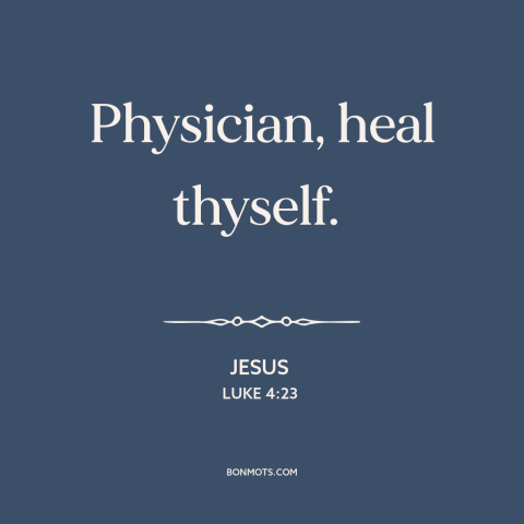 A quote by Jesus: “Physician, heal thyself.”