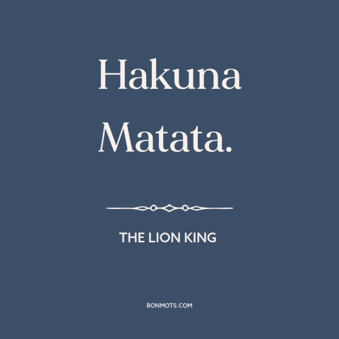 A quote from The Lion King  about letting go: “Hakuna Matata.”