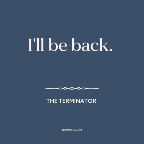 A quote from The Terminator: “I'll be back.”