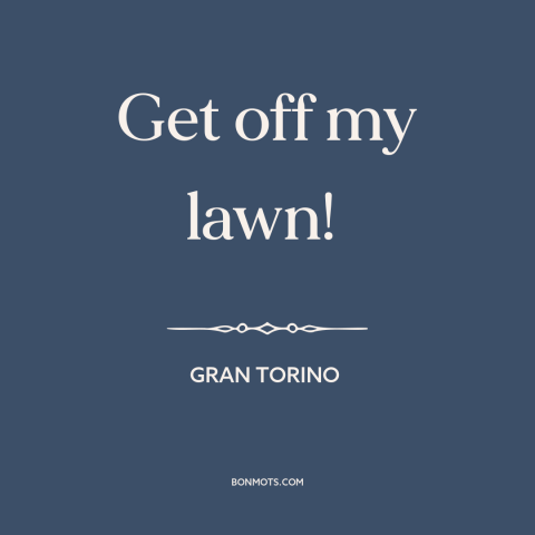 A quote from Gran Torino about grass: “Get off my lawn!”