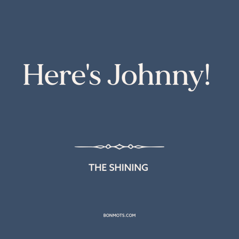 A quote from The Shining: “Here's Johnny!”