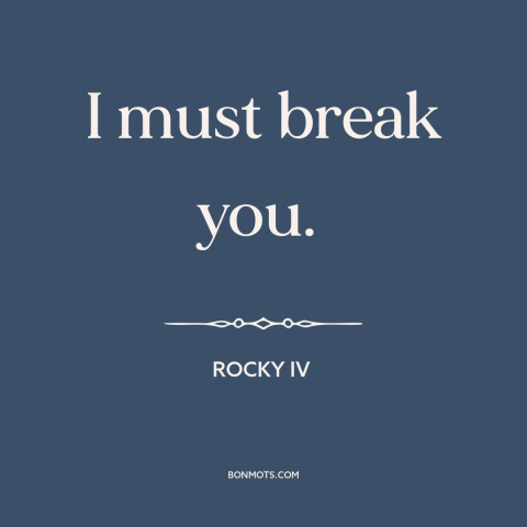 A quote from Rocky IV: “I must break you.”