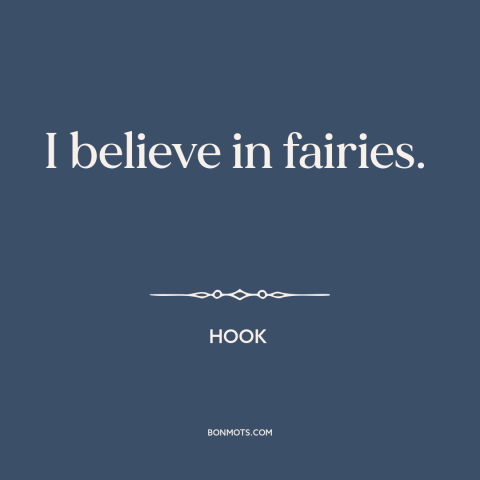 A quote from Hook about fairies: “I believe in fairies.”