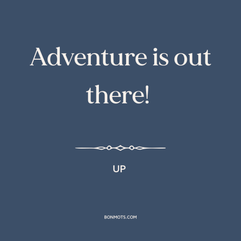 A quote from Up about adventure: “Adventure is out there!”