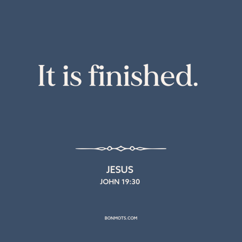 A quote by Jesus about jesus's death: “It is finished.”