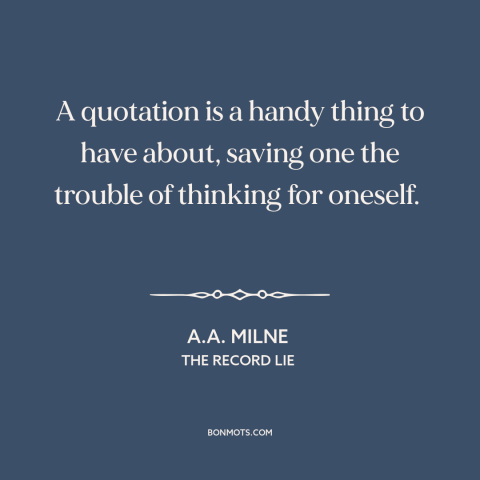 A quote by A.A. Milne about thinking for oneself: “A quotation is a handy thing to have about, saving one the trouble of…”