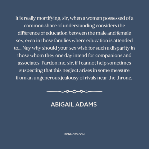 A quote by Abigail Adams about gender relations: “It is really mortifying, sir, when a woman possessed of a common share of…”
