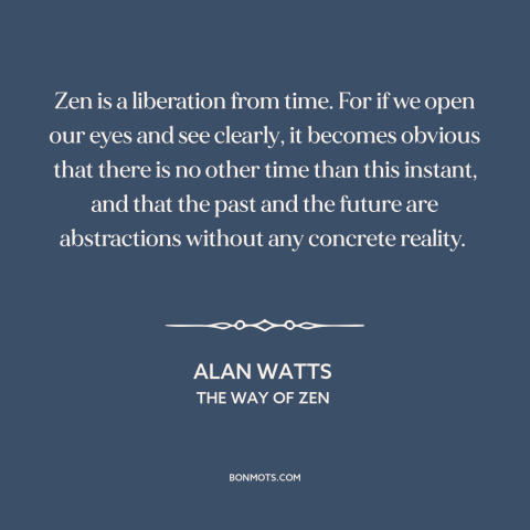 A quote by Alan Watts about being present: “Zen is a liberation from time. For if we open our eyes and see clearly…”