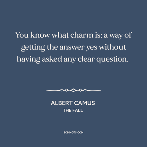 A quote by Albert Camus about charm: “You know what charm is: a way of getting the answer yes without having…”
