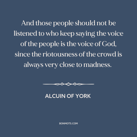 A quote by Alcuin of York about the mob: “And those people should not be listened to who keep saying the voice of…”