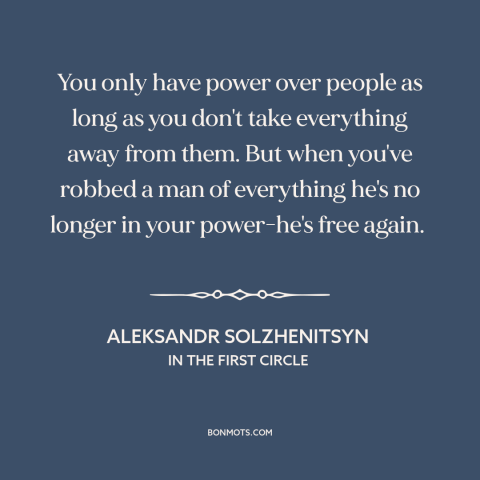 A quote by Aleksandr Solzhenitsyn about nothing to lose: “You only have power over people as long as you don't…”